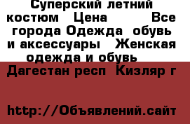 Суперский летний костюм › Цена ­ 900 - Все города Одежда, обувь и аксессуары » Женская одежда и обувь   . Дагестан респ.,Кизляр г.